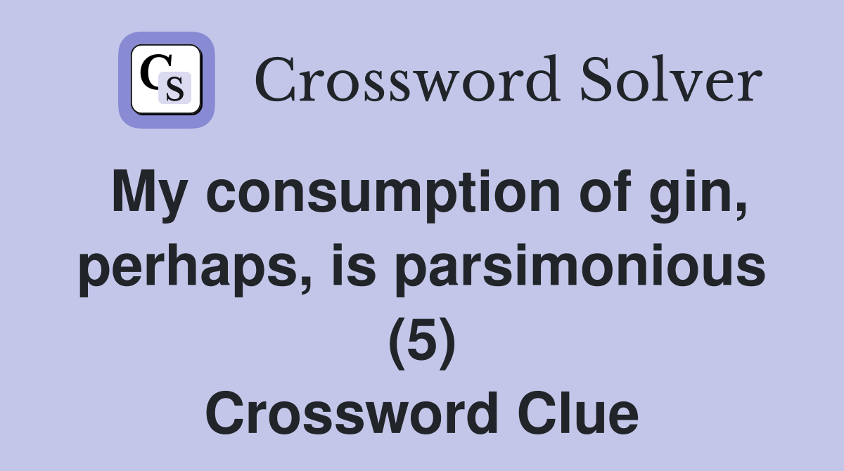 My consumption of gin, perhaps, is parsimonious (5) Crossword Clue