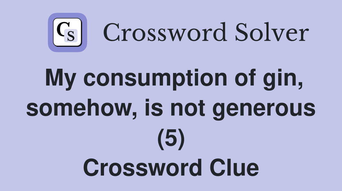 My consumption of gin, somehow, is not generous (5) Crossword Clue