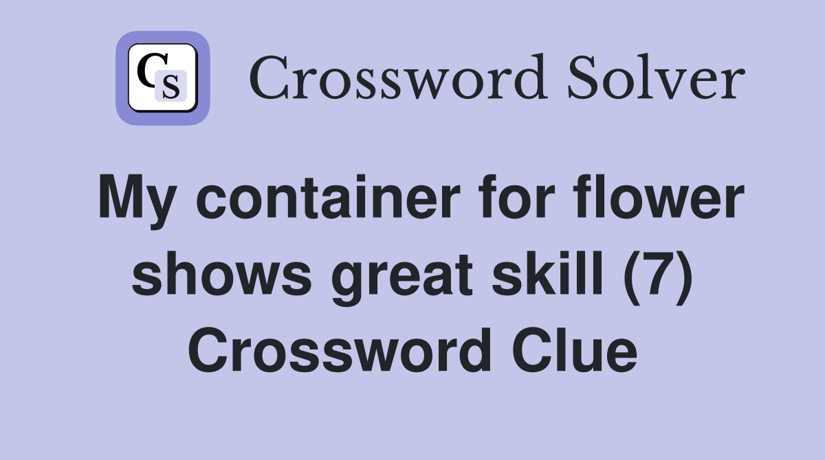 My container for flower shows great skill (7) Crossword Clue
