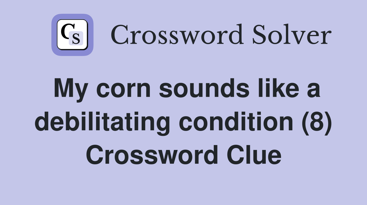 My corn sounds like a debilitating condition (8) Crossword Clue