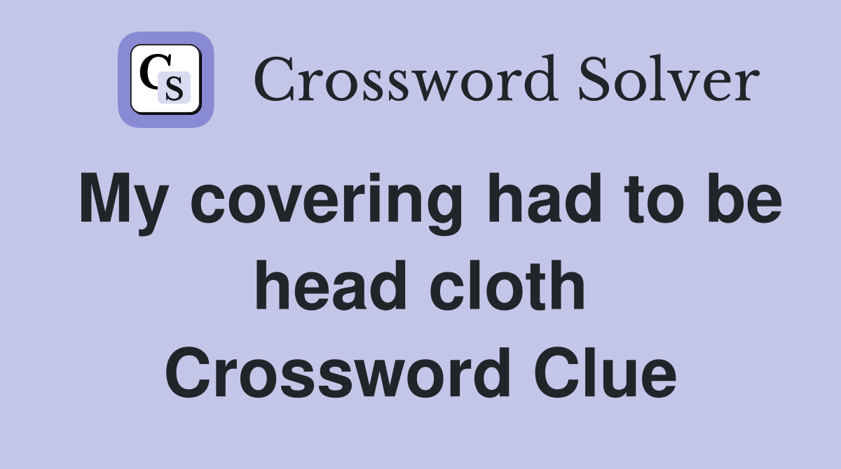 My covering had to be head cloth Crossword Clue