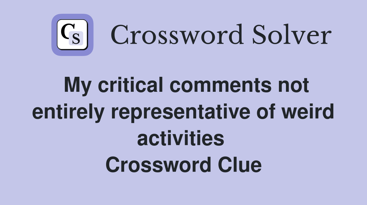 My critical comments not entirely representative of weird activities  Crossword Clue