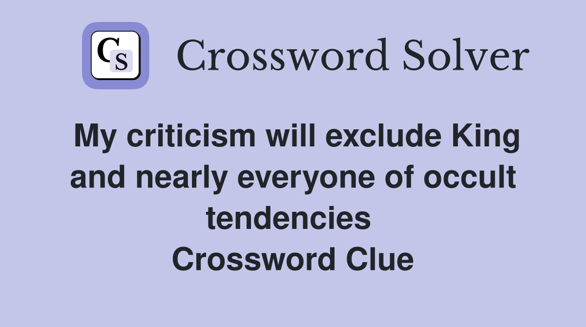 My criticism will exclude King and nearly everyone of occult tendencies  Crossword Clue
