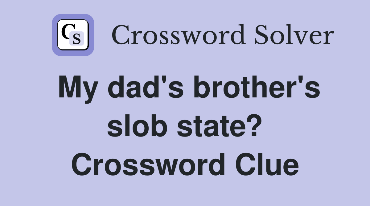 My dad's brother's slob state? Crossword Clue