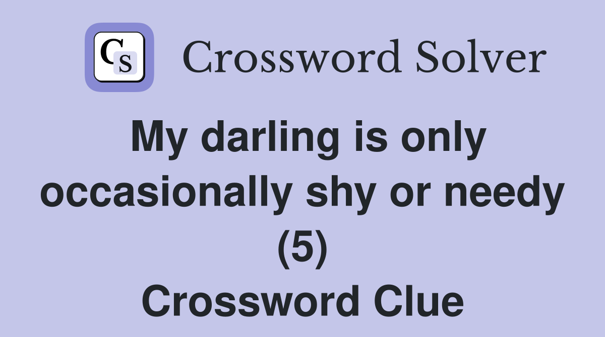 My darling is only occasionally shy or needy (5) Crossword Clue