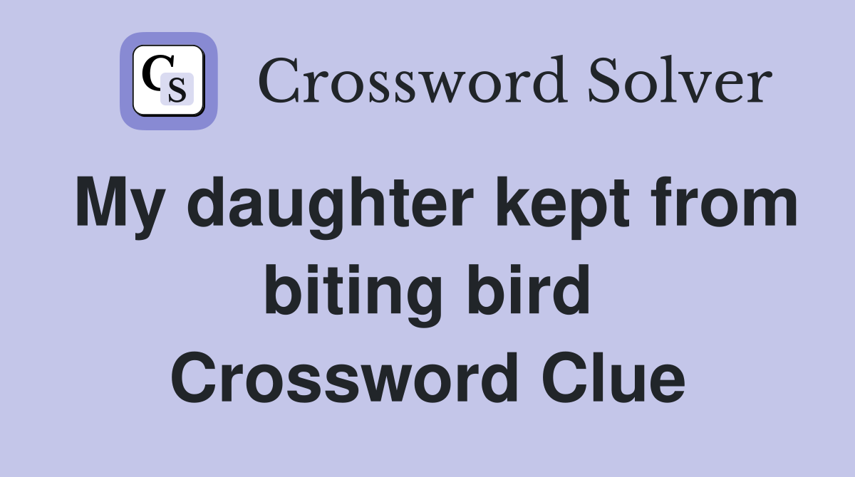 My daughter kept from biting bird Crossword Clue
