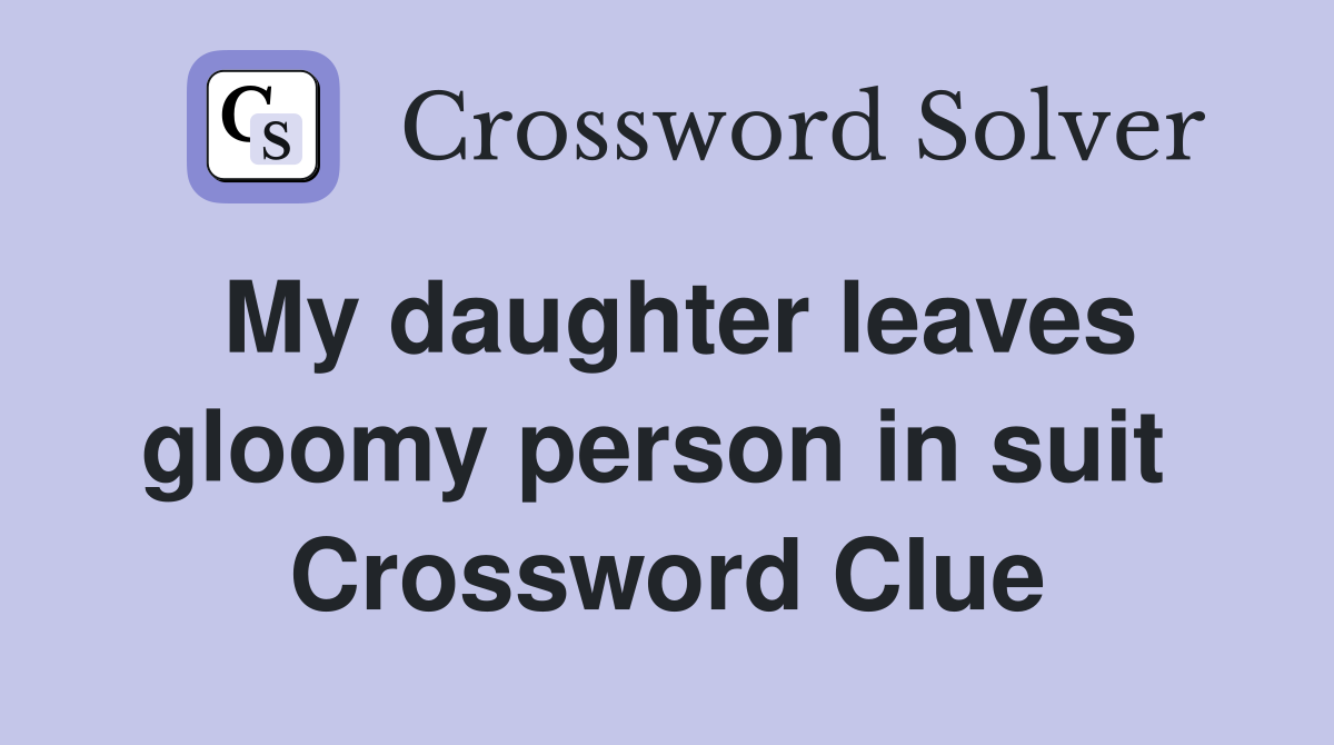 My daughter leaves gloomy person in suit  Crossword Clue