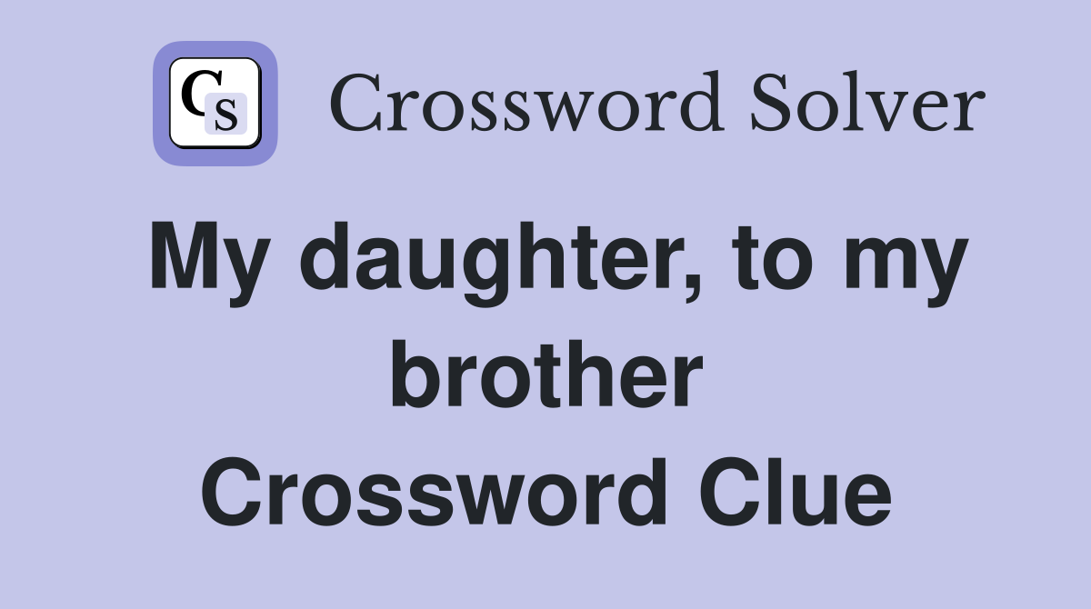 My daughter, to my brother Crossword Clue