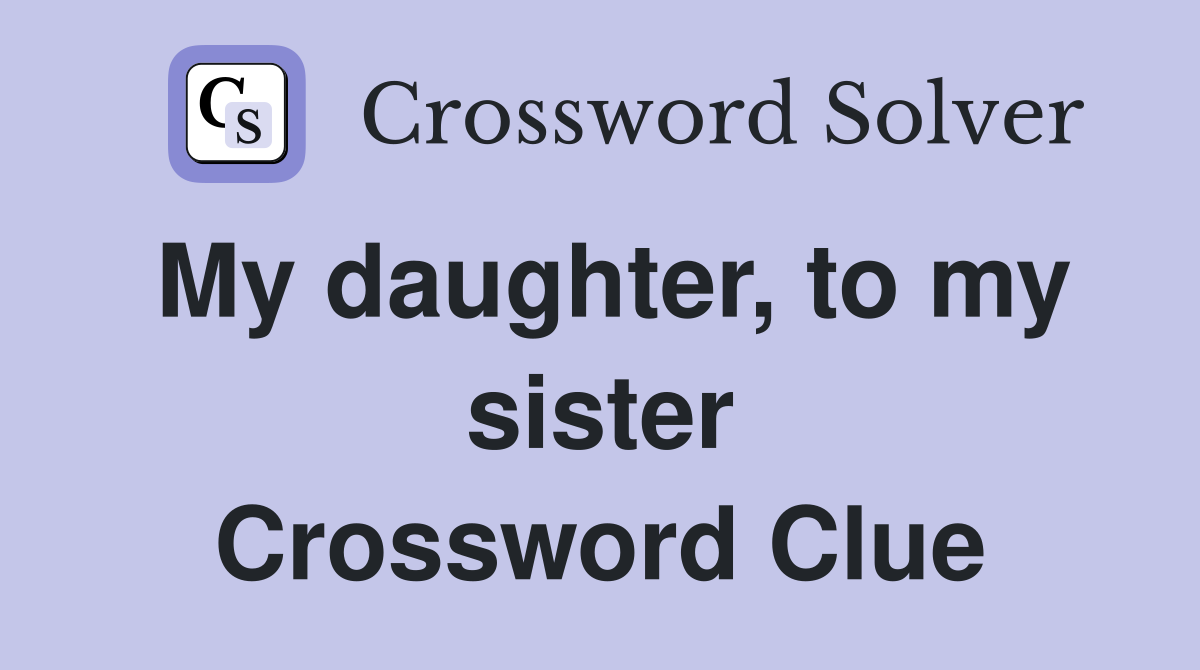 My daughter, to my sister Crossword Clue