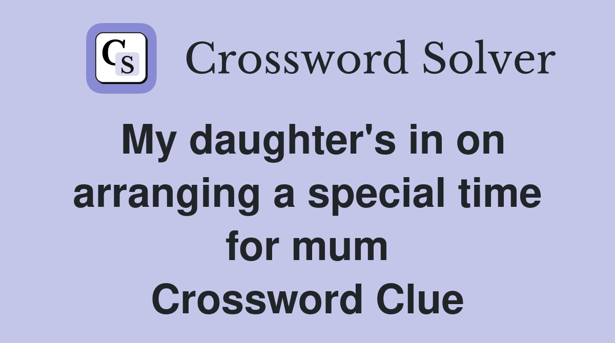My daughter's in on arranging a special time for mum Crossword Clue