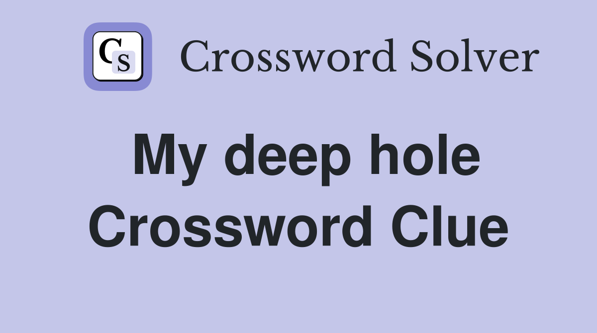 My deep hole Crossword Clue