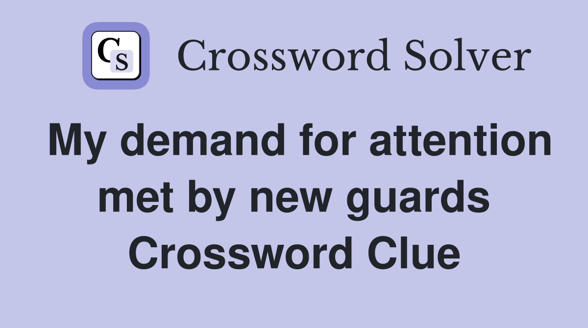 My demand for attention met by new guards Crossword Clue