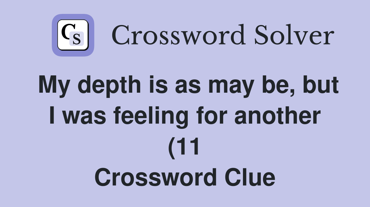 My depth is as may be but I was feeling for another (11) Crossword My depth is as may be but I was feeling for another (11) Crossword