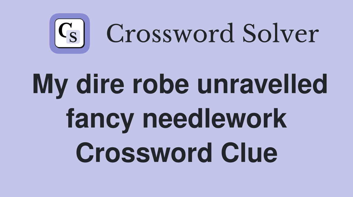 My dire robe unravelled fancy needlework Crossword Clue
