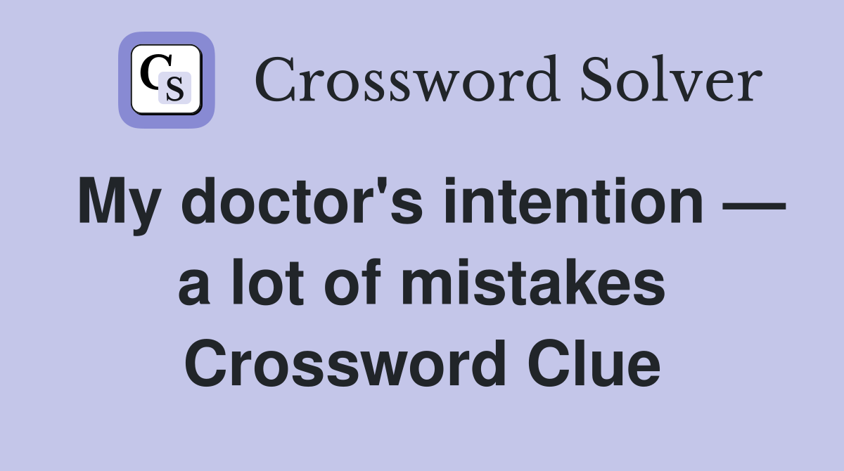 My doctor's intention — a lot of mistakes Crossword Clue