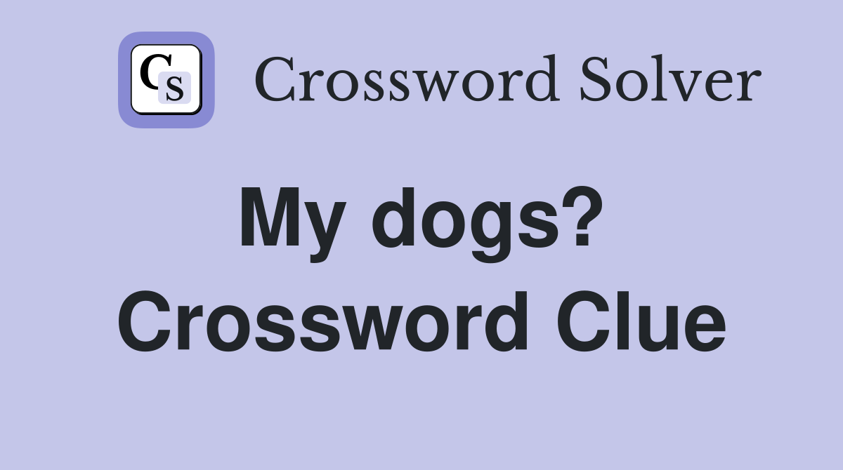 My dogs?  Crossword Clue