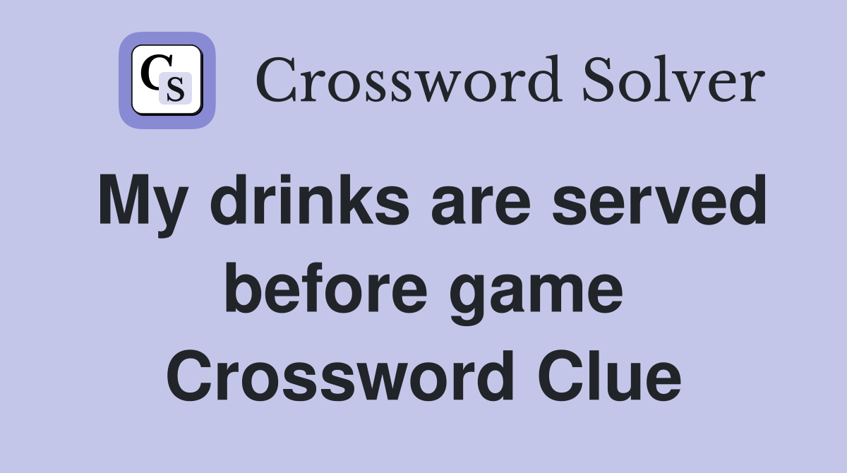 My drinks are served before game Crossword Clue