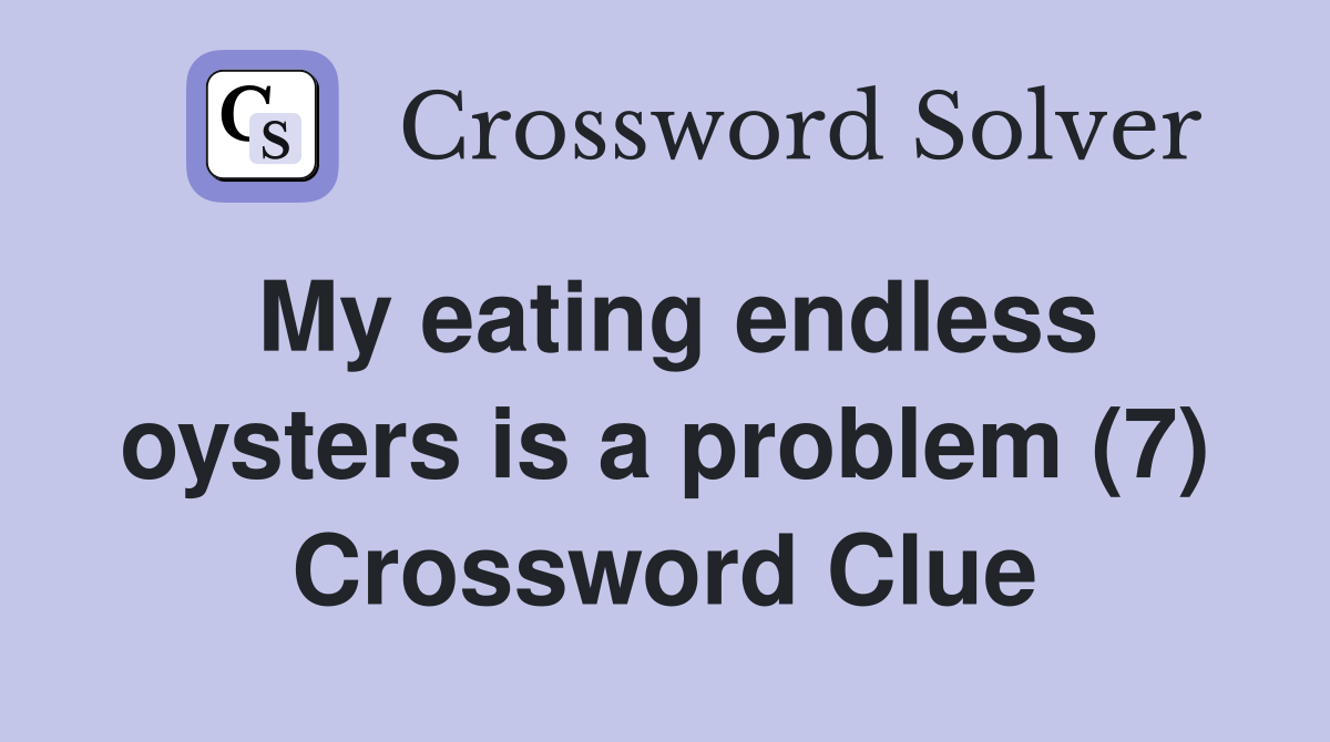 My eating endless oysters is a problem (7) Crossword Clue