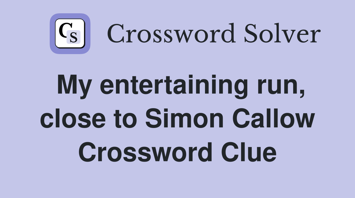 My entertaining run, close to Simon Callow Crossword Clue