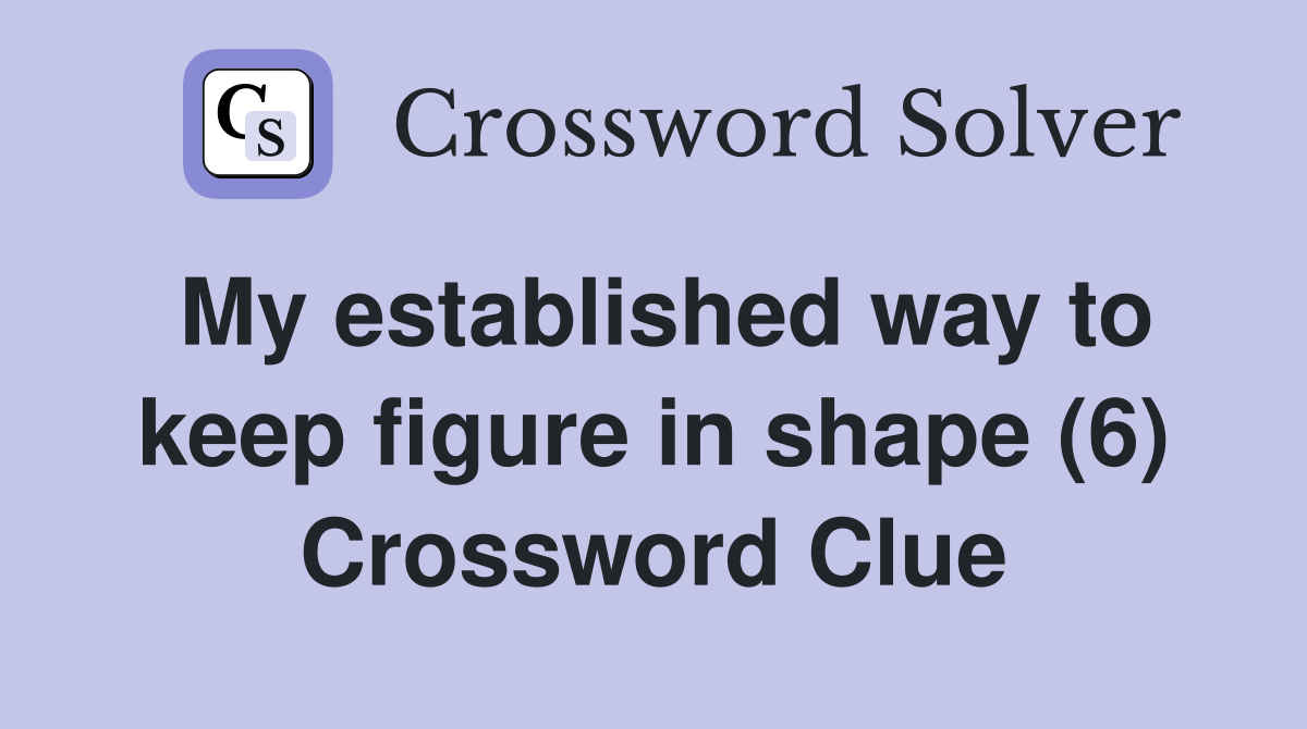 My established way to keep figure in shape (6) Crossword Clue