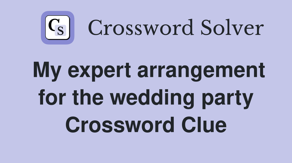 My expert arrangement for the wedding party Crossword Clue