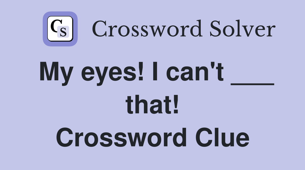 My eyes! I can't ___ that! Crossword Clue