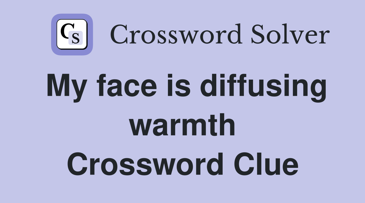 My face is diffusing warmth Crossword Clue
