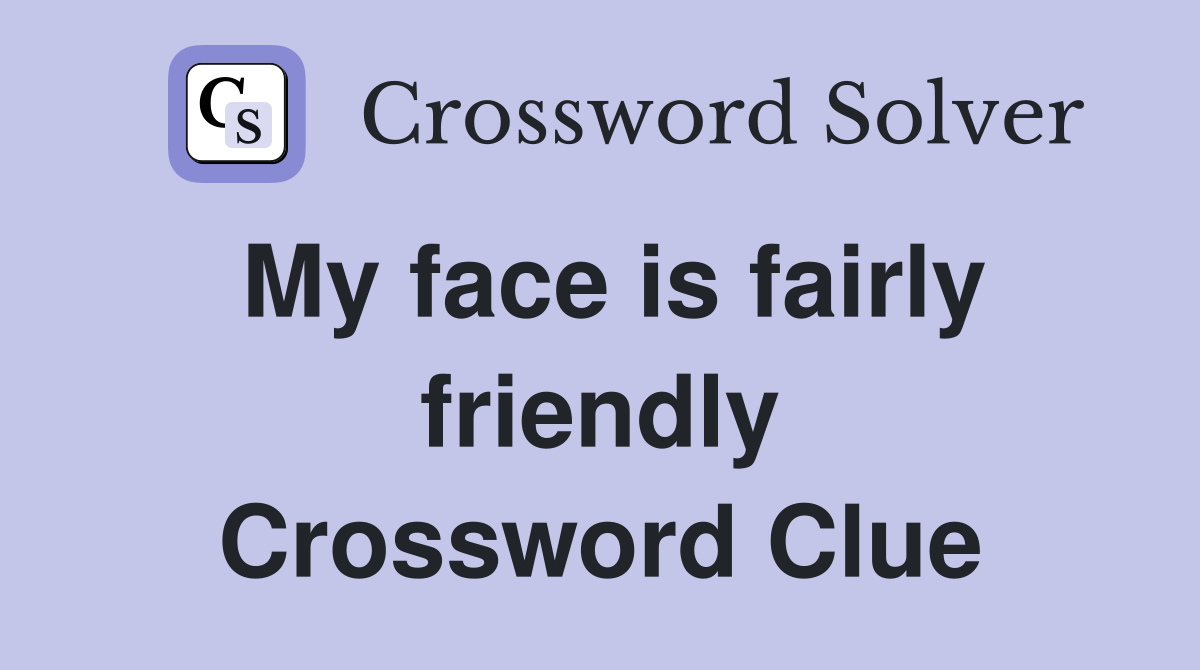 My face is fairly friendly Crossword Clue