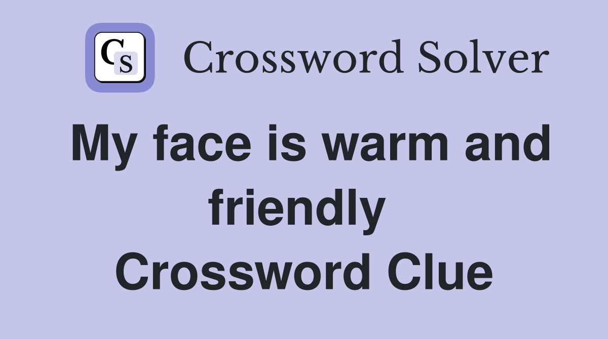 My face is warm and friendly  Crossword Clue