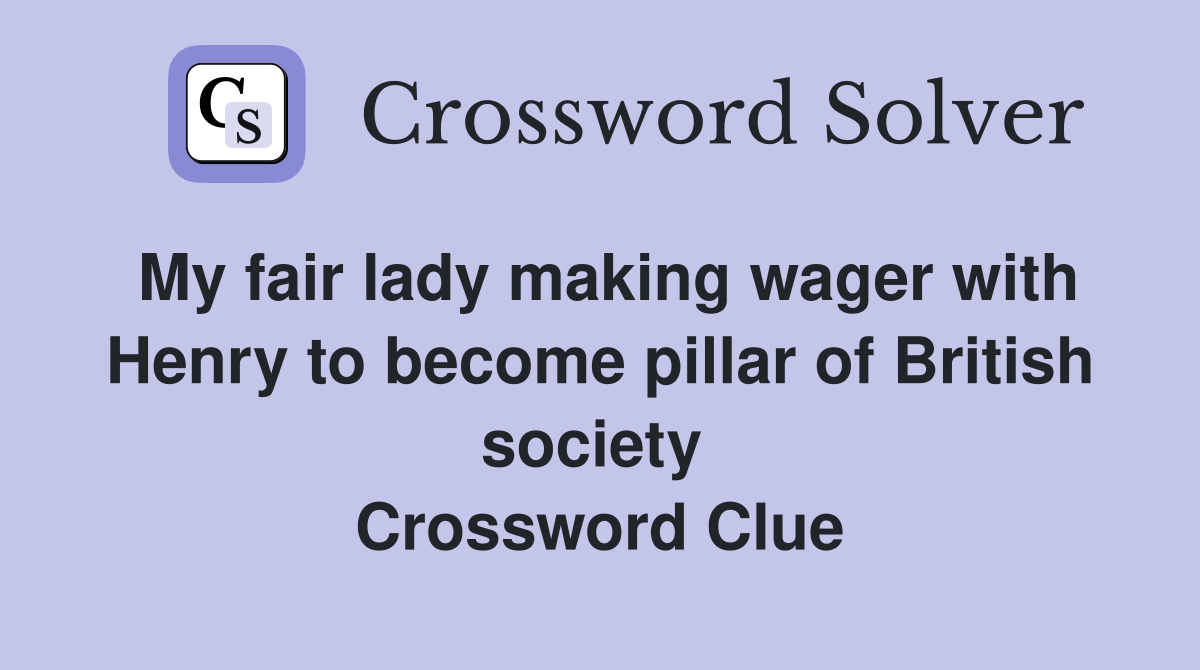 My fair lady making wager with Henry to become pillar of British society  Crossword Clue
