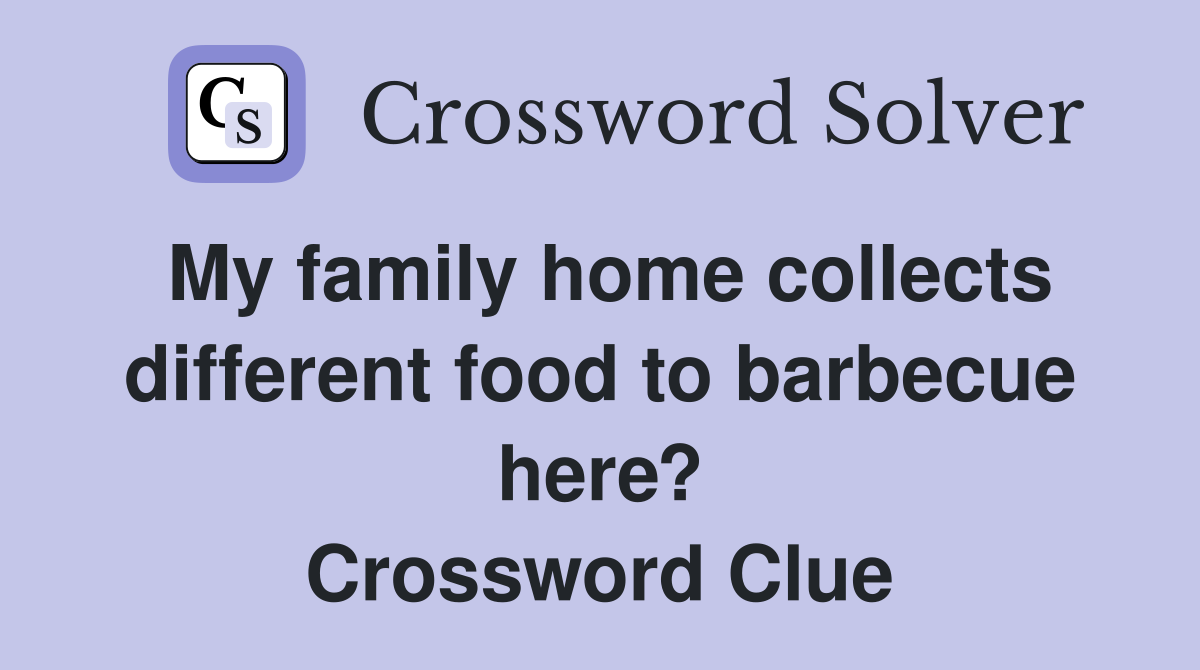 My family home collects different food to barbecue here? Crossword Clue