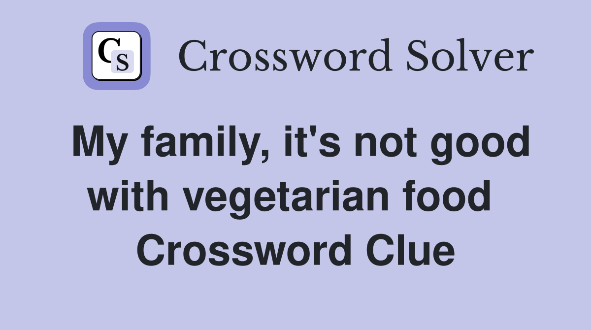 My family, it's not good with vegetarian food  Crossword Clue