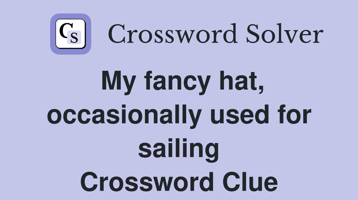 My fancy hat, occasionally used for sailing Crossword Clue