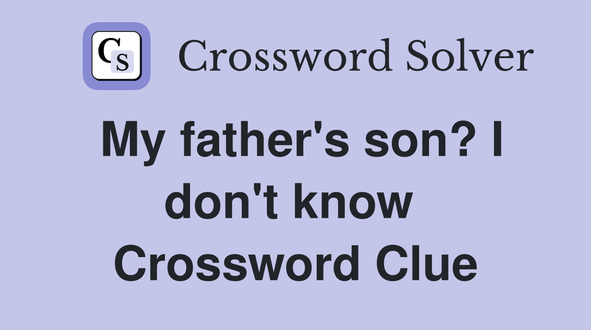 My father's son? I don't know  Crossword Clue