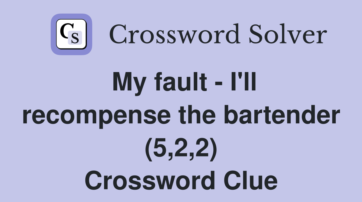 My fault - I'll recompense the bartender (5,2,2) Crossword Clue
