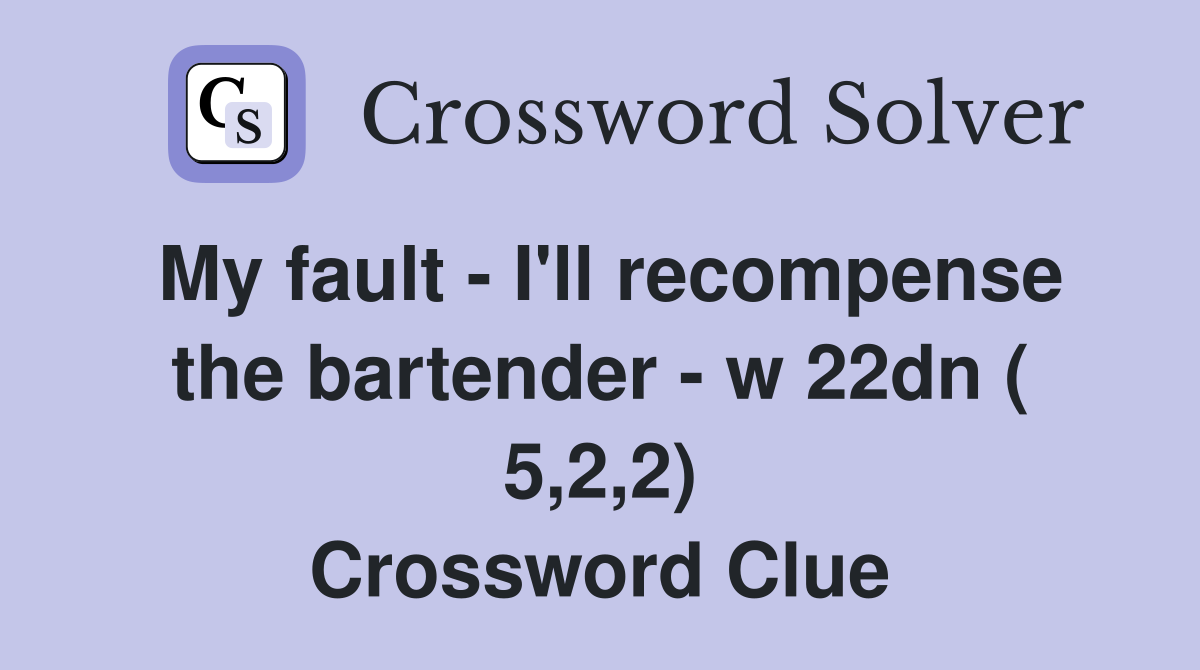 My fault - I'll recompense the bartender - w 22dn ( 5,2,2) Crossword Clue