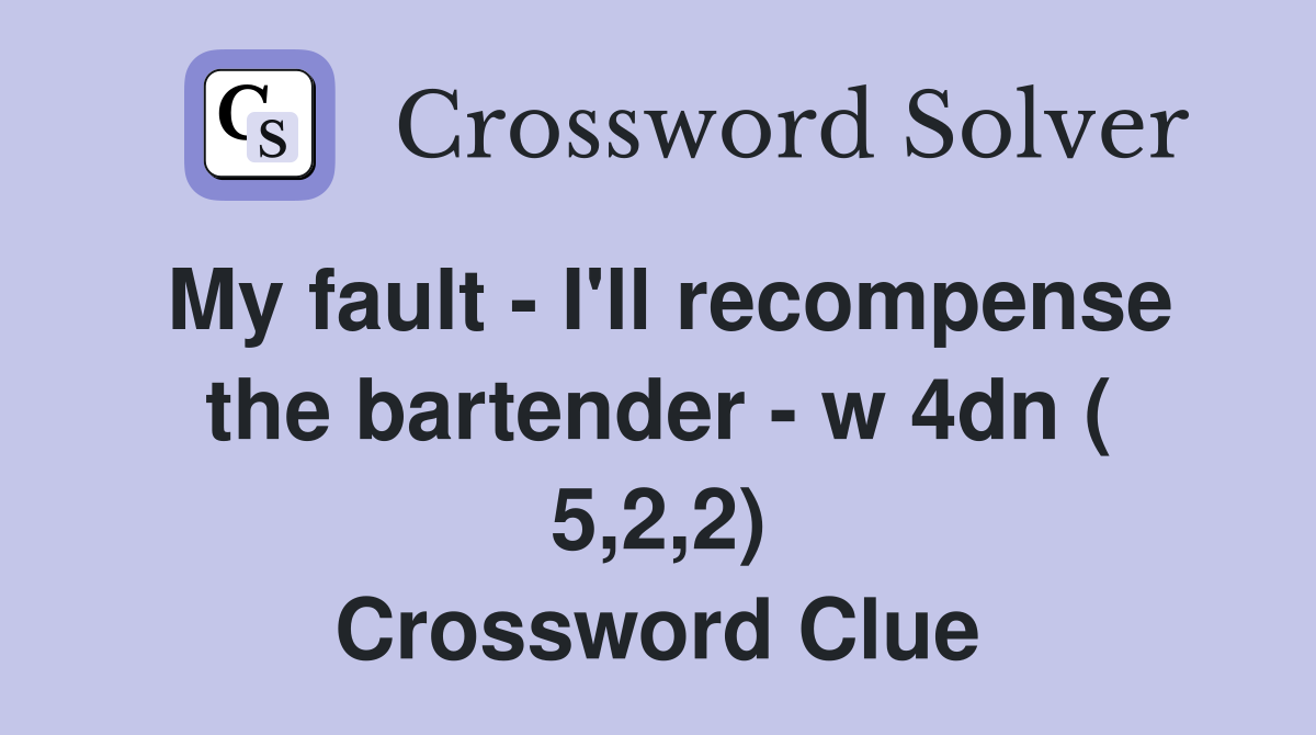 My fault - I'll recompense the bartender - w 4dn ( 5,2,2) Crossword Clue
