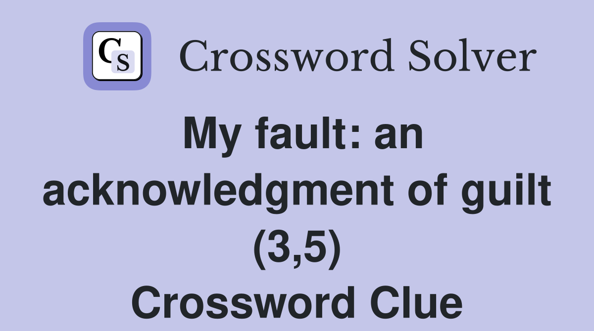 My fault: an acknowledgment of guilt (3,5) Crossword Clue