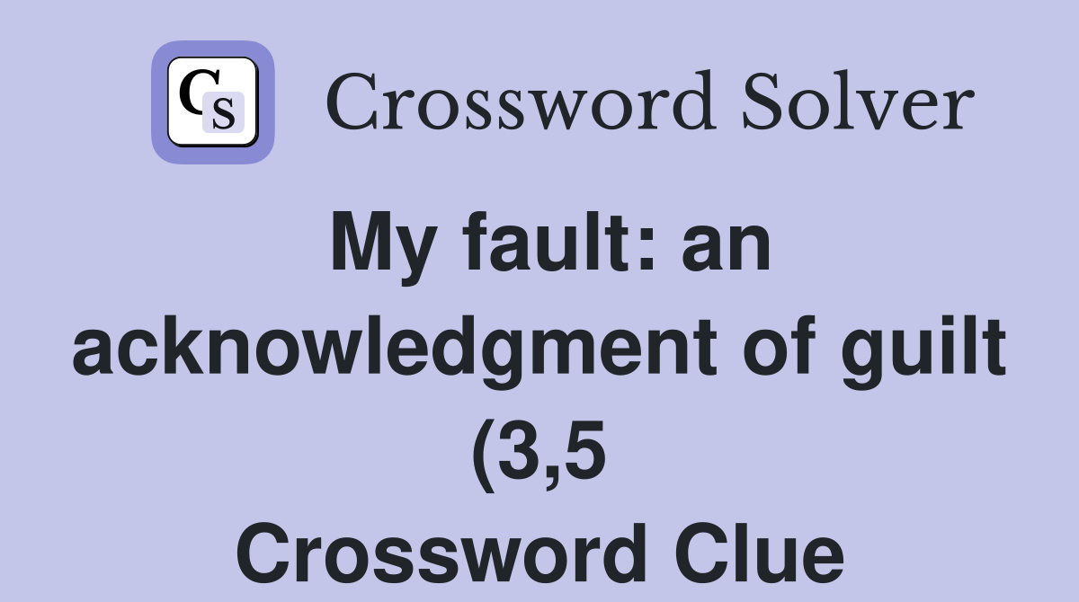 My fault: an acknowledgment of guilt (3 5) Crossword Clue Answers My fault: an acknowledgment of guilt (3 5) Crossword Clue Answers