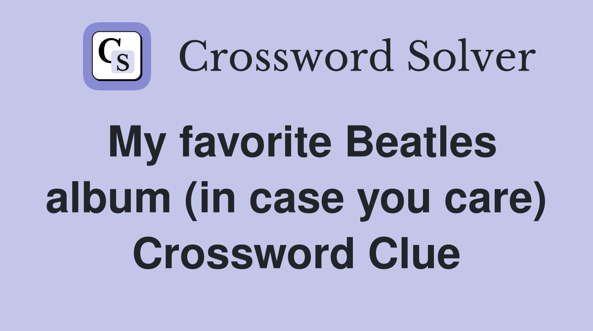 My favorite Beatles album (in case you care) Crossword Clue