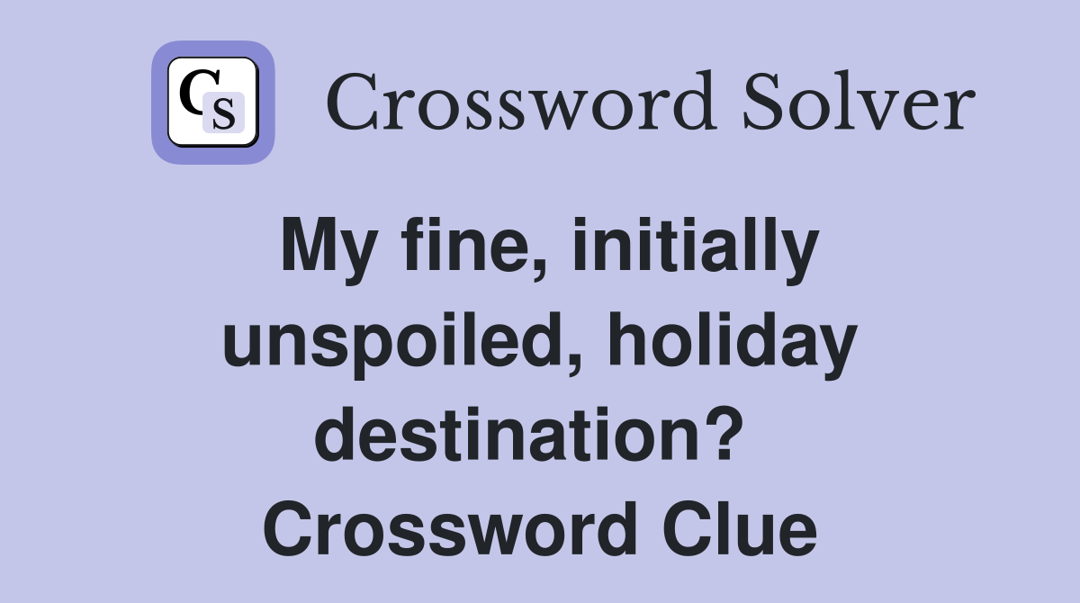 My fine, initially unspoiled, holiday destination?  Crossword Clue