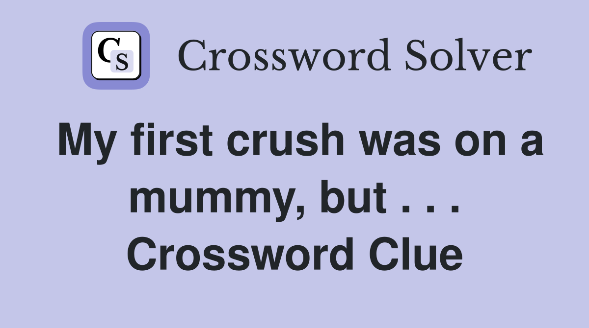 My first crush was on a mummy, but . . . Crossword Clue