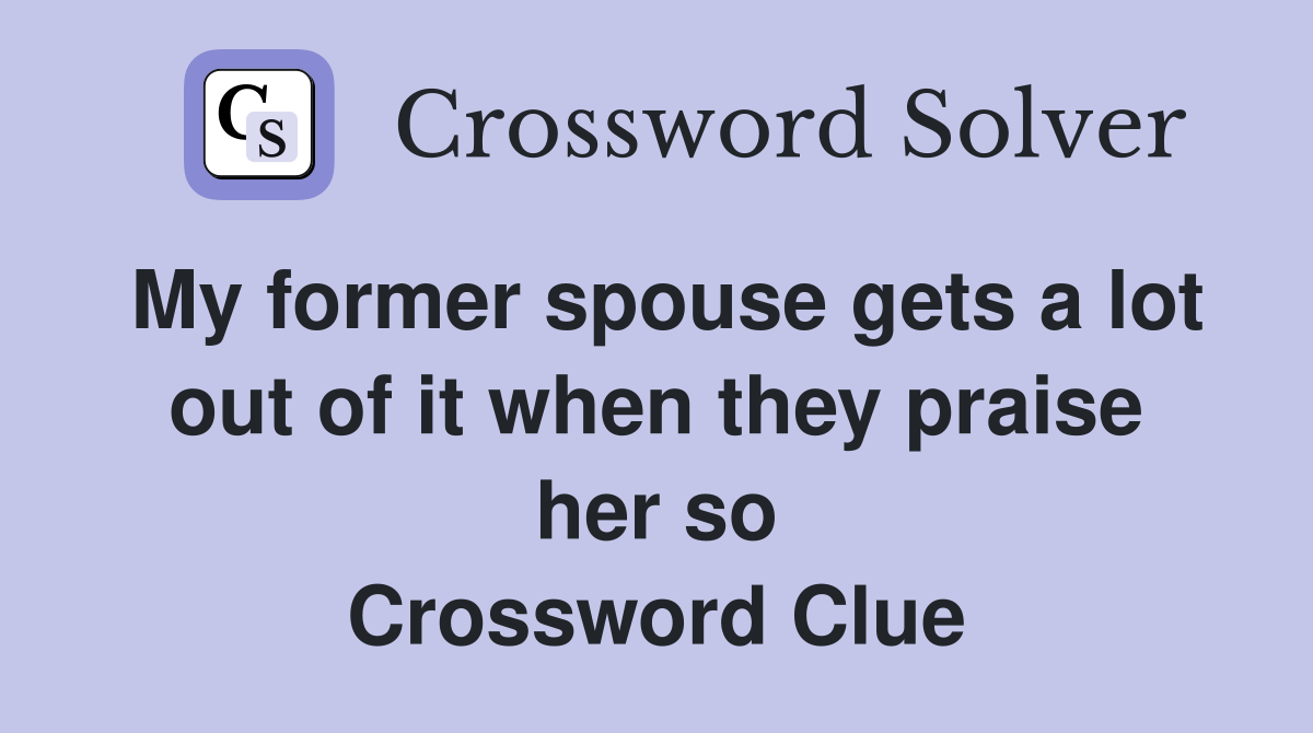 My former spouse gets a lot out of it when they praise her so Crossword Clue