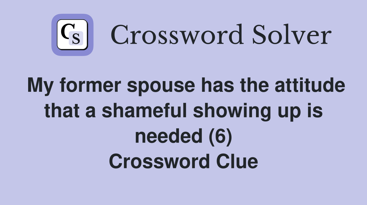 My former spouse has the attitude that a shameful showing up is needed (6) Crossword Clue