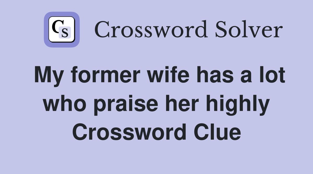 My former wife has a lot who praise her highly Crossword Clue