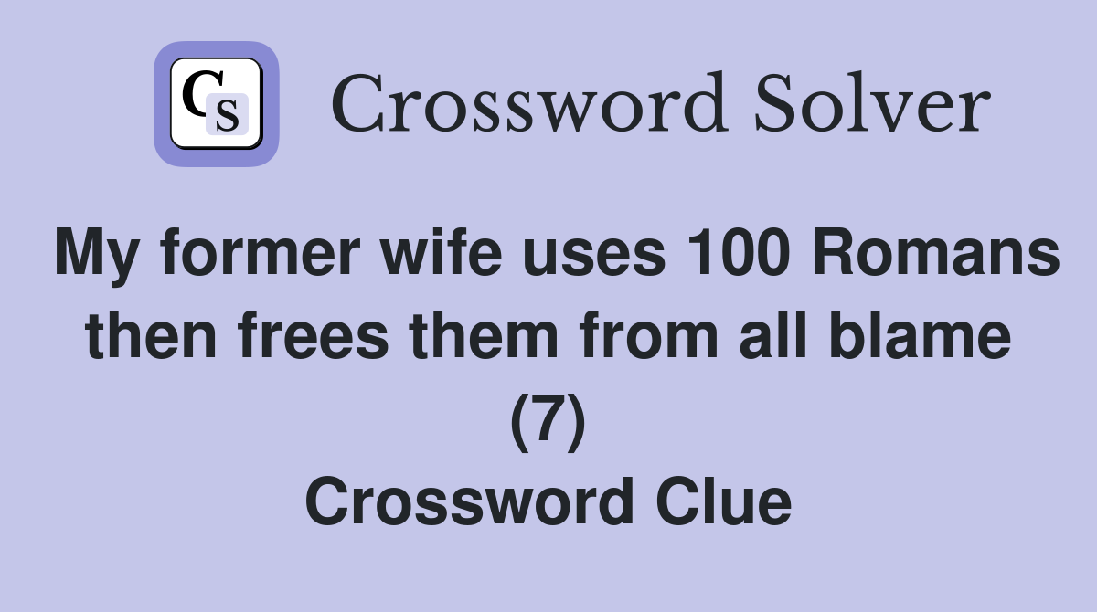 My former wife uses 100 Romans then frees them from all blame (7) Crossword Clue