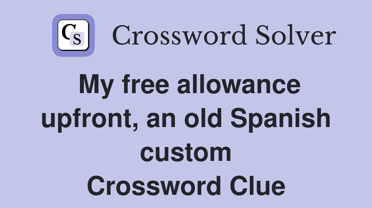 My free allowance upfront, an old Spanish custom Crossword Clue
