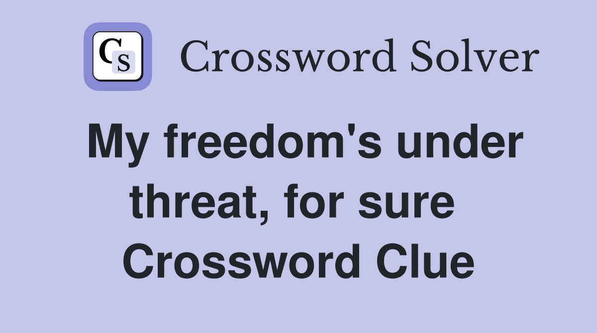 My freedom's under threat, for sure  Crossword Clue