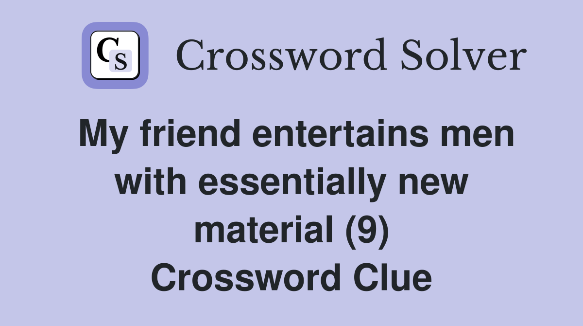 My friend entertains men with essentially new material (9) Crossword Clue