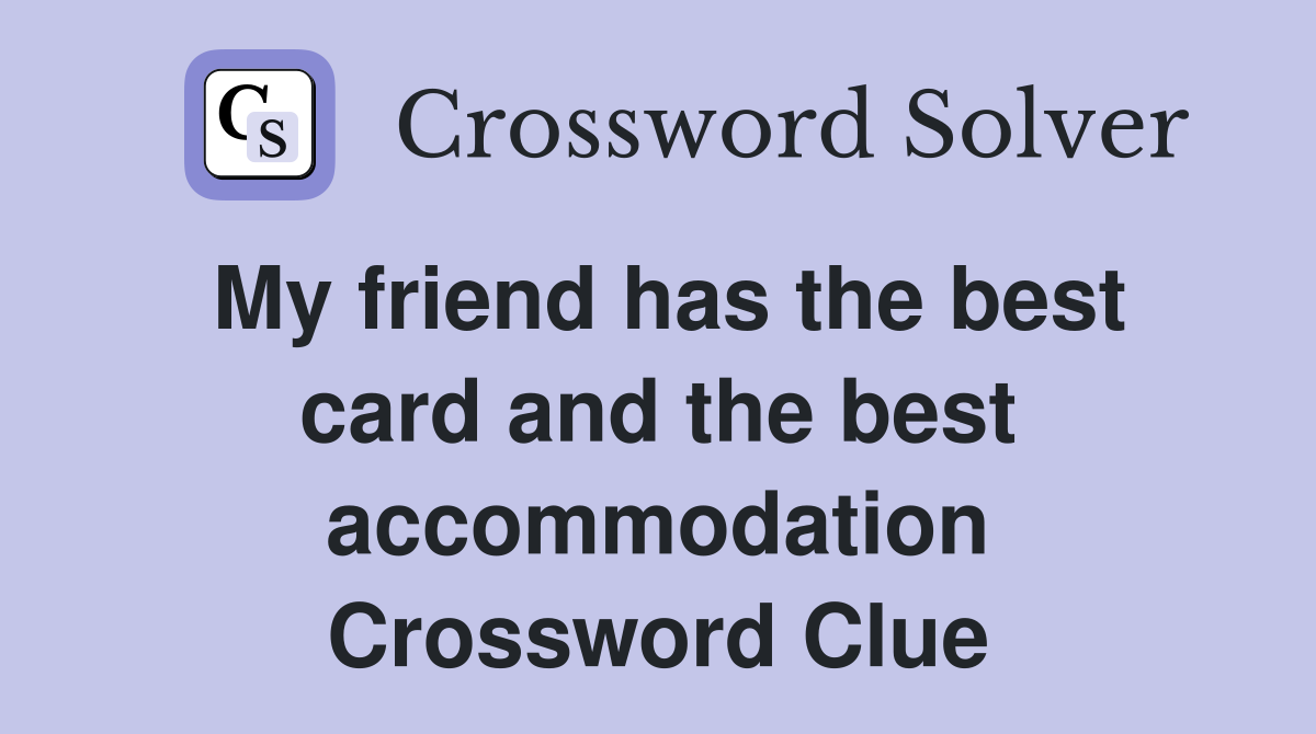 My friend has the best card and the best accommodation Crossword Clue